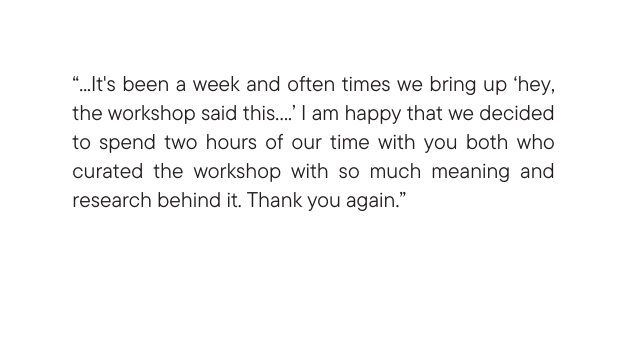 It s been a week and often times we bring up hey the workshop said this I am happy that we decided to spend two hours of our time with you both who curated the workshop with so much meaning and research behind it Thank you again